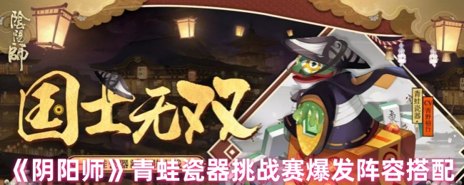 《阴阳师》青蛙瓷器挑战赛爆发阵容怎么搭配最佳？