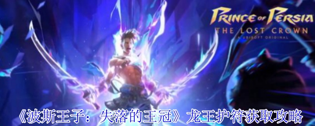 《波斯王子：失落的王冠》获取龙王护符的最佳方法解析