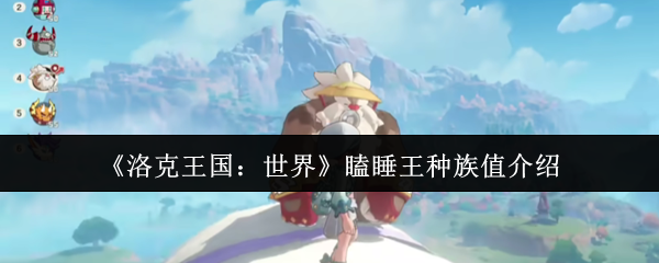 《洛克王国：世界》瞌睡王的种族值详解