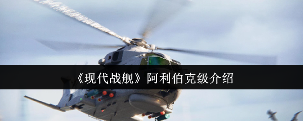 《现代战舰》新版本阿利伯克级战舰详解