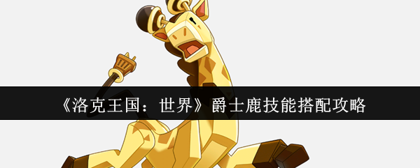 《洛克王国：世界》爵士鹿技能组合最佳指南