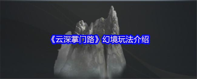 《云深掌门路》新手必看：幻境玩法全解析