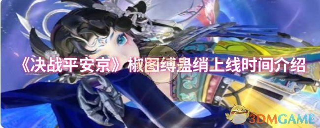 《决战平安京》新角色椒图缚蛊绡上线时间详细解析