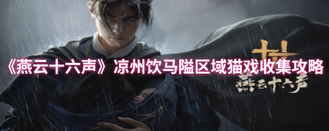 《燕云十六声》凉州饮马隘猫戏收集全攻略解析