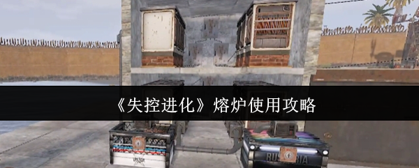 《失控进化》熔炉操作指南