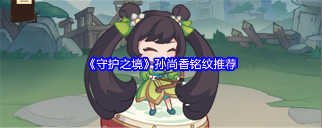 《守护之境》孙尚香铭文搭配指南